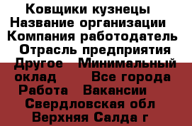 Ковщики-кузнецы › Название организации ­ Компания-работодатель › Отрасль предприятия ­ Другое › Минимальный оклад ­ 1 - Все города Работа » Вакансии   . Свердловская обл.,Верхняя Салда г.